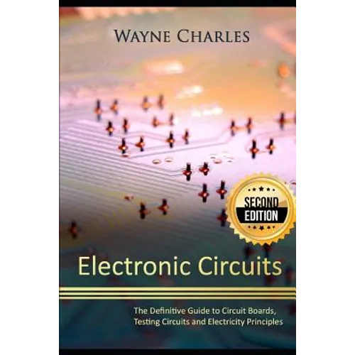 Electronic Circuits: The Definitive Guide to Circuit Boards, Testing Circuits and Electricity Principles - 2nd Edition