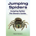Jumping Spiders. Jumping Spider Pet Owners Guide.
