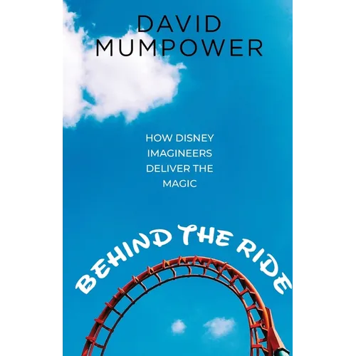 Behind the Ride: How Disney Imagineers Deliver the Magic