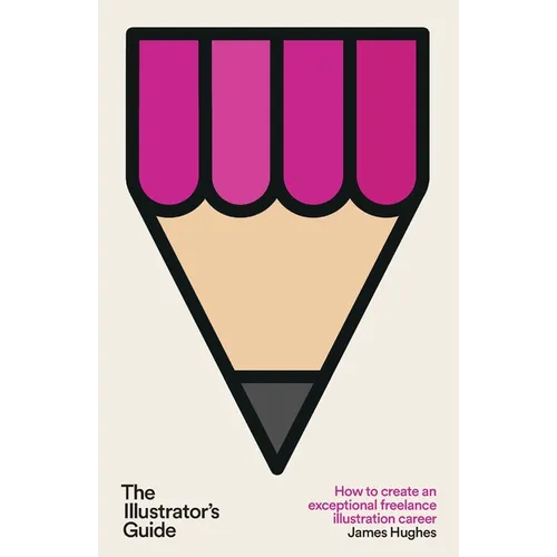 The Illustrator's Guide: How to create an exceptional freelance illustration career