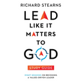 Lead Like It Matters to God Study Guide: Eight Sessions on Becoming a Values-Driven Leader