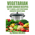 Vegetarian Slow Cooker Recipes: Top 71 Quick & Easy Vegetarian Crockpot Recipe Book