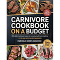 Carnivore Cookbook on a Budget: Affordable Meat-Based Recipes for Everyday Health and Simplicity