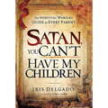 Satan, You Can't Have My Children: The Spiritual Warfare Guide for Every Parent