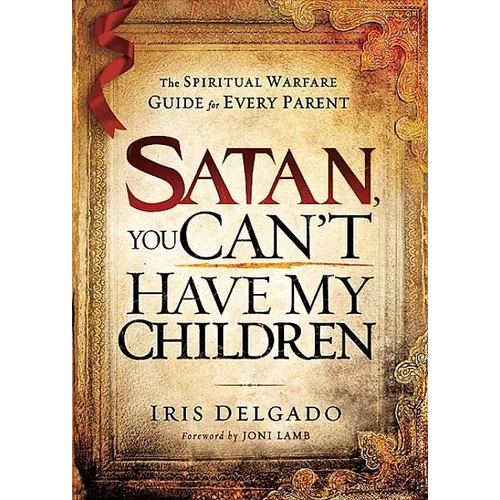 Satan, You Can't Have My Children: The Spiritual Warfare Guide for Every Parent