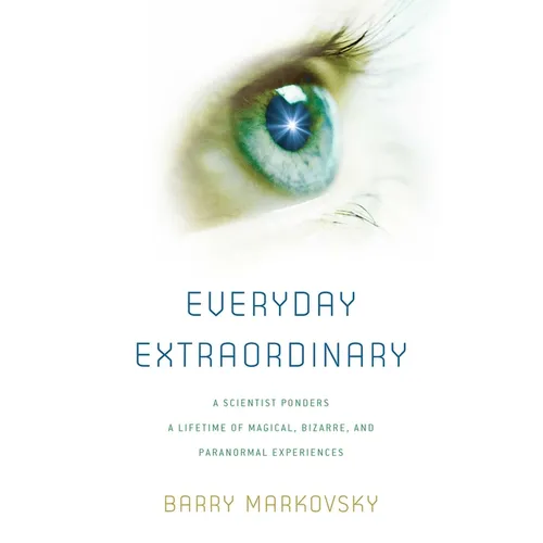 Everyday Extraordinary: A Scientist Ponders a Lifetime of Magical, Bizarre, and Paranormal Experiences