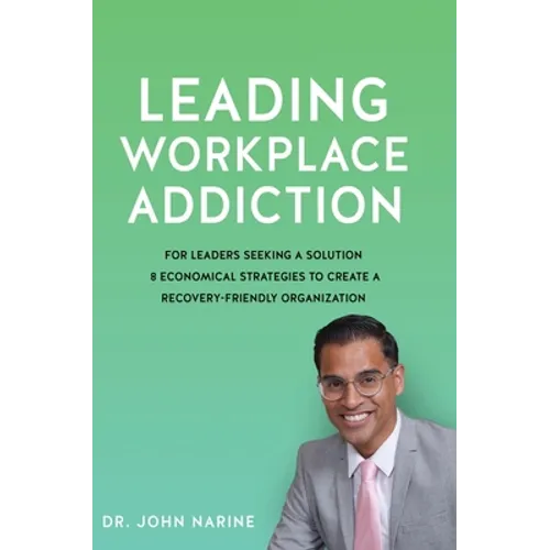 Leading Workplace Addiction: For Leaders Seeking a Solution 8 Economical Strategies to Create a Recovery-Friendly Organization