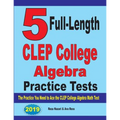 5 Full-Length CLEP College Algebra Practice Tests: The Practice You Need to Ace the CLEP College Algebra Test