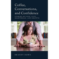Coffee, Conversations, and Confidence: Stories of Love, Lust, Heartbreak, and Growth