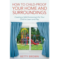 How To Child-Proof Your Home and Surroundings: Creating a Safe Environment for Your Child to Learn and Play