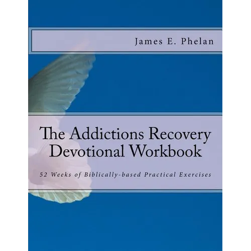 The Addictions Recovery Devotional Workbook: 52 Weeks of Biblically-based Practical Exercises