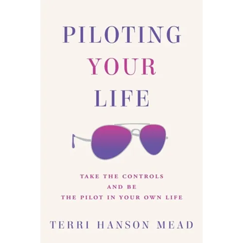 Piloting Your Life: Take the Controls and Be the Pilot In Your Own Life