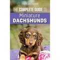 The Complete Guide to Miniature Dachshunds: A step-by-step guide to successfully raising your new Miniature Dachshund