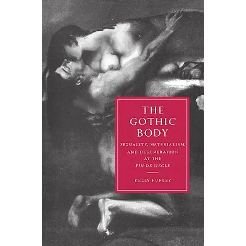 The Gothic Body: Sexuality, Materialism, and Degeneration at the Fin de Siecle