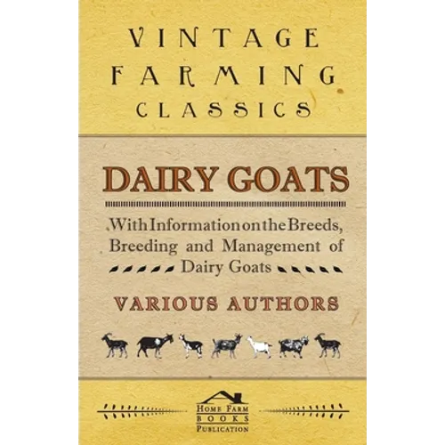 Dairy Goats - With Information on the Breeds, Breeding and Management of Dairy Goats