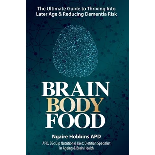 Brain, Body, Food: The Ultimate Guide to Thriving into Later Life and Reducing Dementia Risk