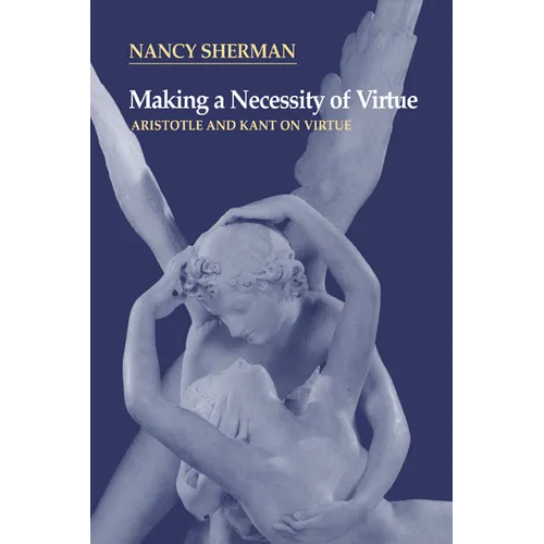 Making a Necessity of Virtue: Aristotle and Kant on Virtue