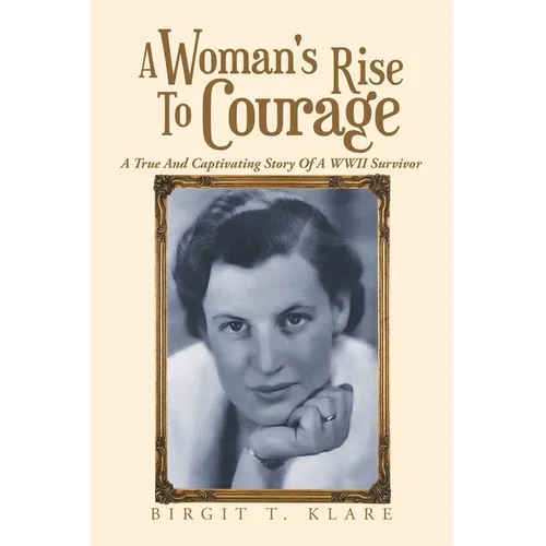 A Woman's Rise to Courage: A True and Captivating Story of a Wwii Survivor
