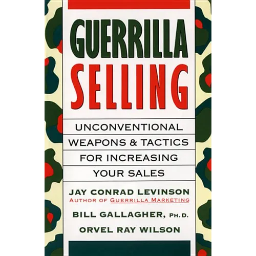 Guerrilla Selling: Unconventional Weapons and Tactics for Increasing Your Sales