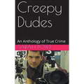 Creepy Dudes An Anthology of True Crime