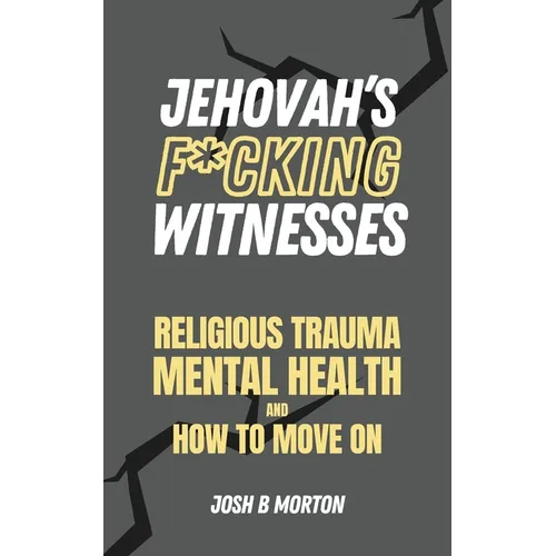 Jehovah's F*cking Witnesses: A Book For Adults About Religious Trauma, Mental Health, and How to Move On