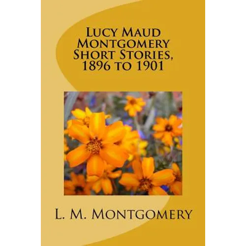 Lucy Maud Montgomery Short Stories, 1896 to 1901