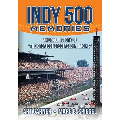 Indy 500 Memories: An Oral History of "the Greatest Spectacle in Racing"