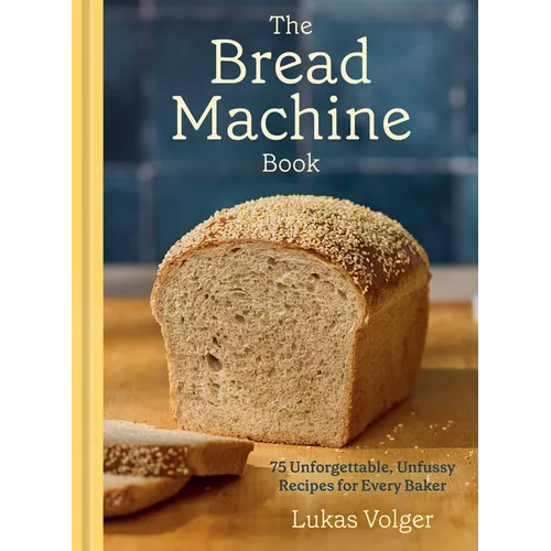 The Bread Machine Book: 75 Unforgettable, Unfussy Recipes for Every Baker [A Baking Cookbook]