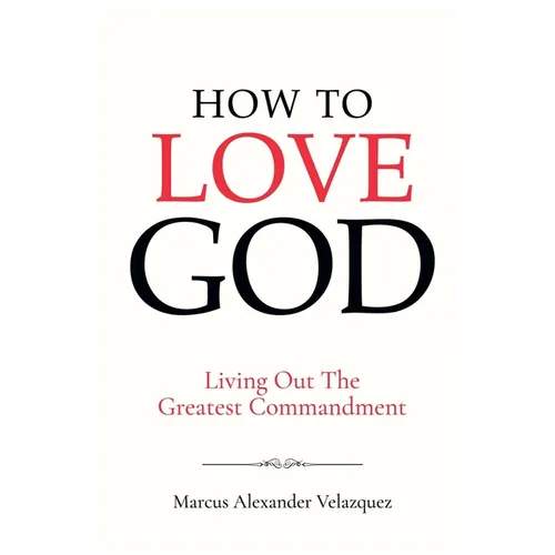 How To Love God: Living Out The Greatest Commandment