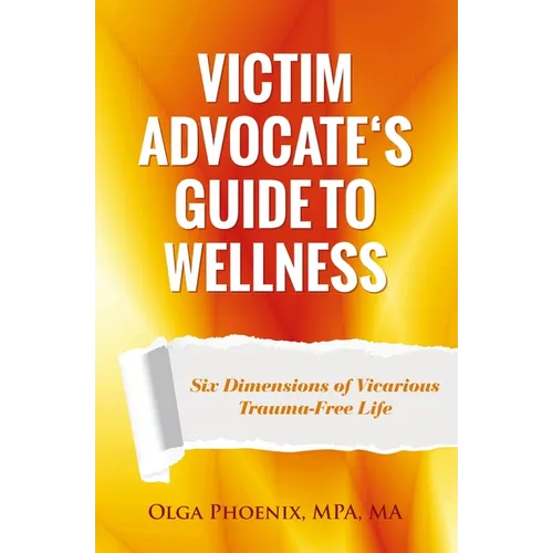 Victim Advocate's Guide to Wellness: Six Dimensions of Vicarious Trauma-Free Life