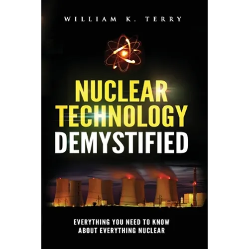 Nuclear Technology Demystified: Everything You Need to Know About Everything Nuclear