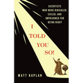 I Told You So!: Scientists Who Were Ridiculed, Exiled, and Imprisoned for Being Right