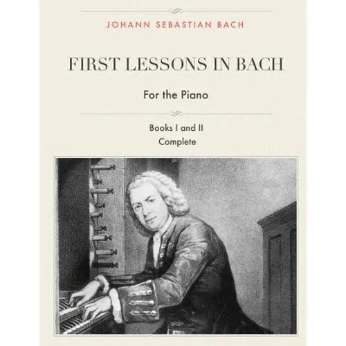 First Lessons in Bach, Books I and II Complete for the Piano: 28 Short Pieces for Piano