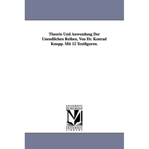 Theorie Und Anwendung Der Unendlichen Reihen, Von Dr. Konrad Knopp. Mit 12 Textfiguren.