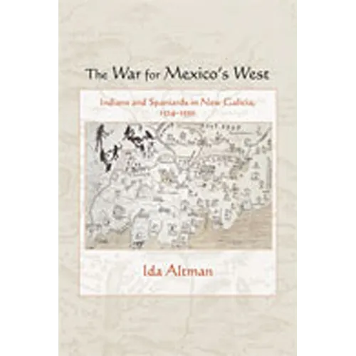 The War for Mexico's West: Indians and Spaniards in New Galicia, 1524-1550