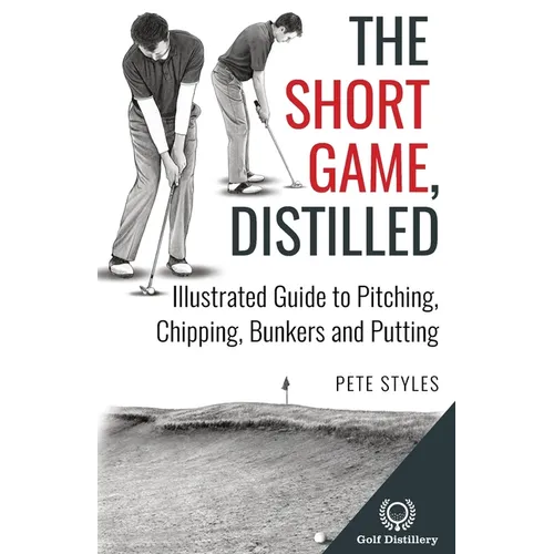 The Short Game, Distilled: Illustrated Guide to Pitching, Chipping, Bunkers and Putting