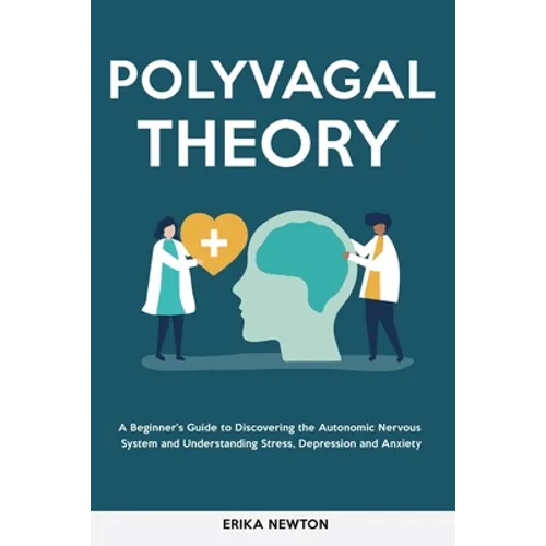 Polyvagal Theory: A Beginner's Guide to Discovering the Autonomic Nervous System and Understanding Stress, Depression and Anxiety