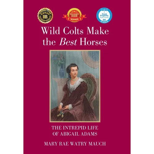 Wild Colts Make the Best Horses: The Intrepid Life of Abigail Adams