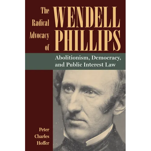 The Radical Advocacy of Wendell Phillips: Abolitionism, Democracy, and Public Interest Law