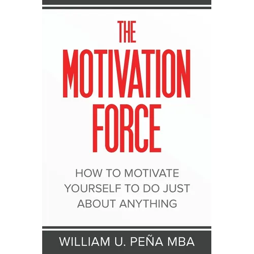 The Motivation Force: How to Motivate Yourself to Do Just About Anything