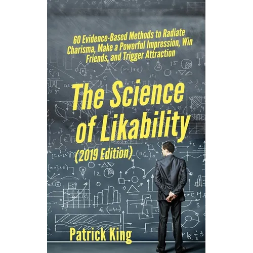 The Science of Likability: 60 Evidence-Based Methods to Radiate Charisma, Make a Powerful Impression, Win Friends, and Trigger Attraction