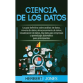 Ciencia de los datos: La guía definitiva sobre análisis de datos, minería de datos, almacenamiento de datos, visualización de datos, Big Data para ...