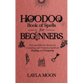 Hoodoo Book of Spells for Beginners: Easy and Effective Rootwork, Conjuring, and Protection Spells for Healing and Prosperity