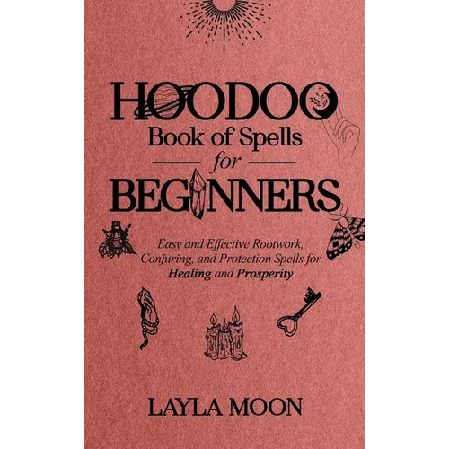 Hoodoo Book of Spells for Beginners: Easy and Effective Rootwork, Conjuring, and Protection Spells for Healing and Prosperity