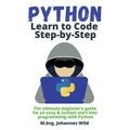 Python Learn to Code Step by Step: The ultimate beginner's guide for an easy & instant start into programming with Python