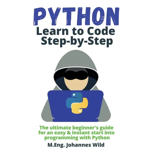 Python Learn to Code Step by Step: The ultimate beginner's guide for an easy & instant start into programming with Python