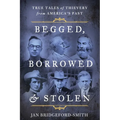 Begged, Borrowed, & Stolen: True Tales of Thievery from America's Past