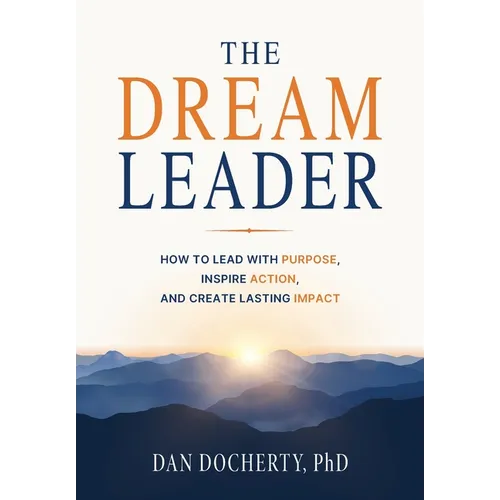 The Dream Leader: How to Lead with Purpose, Inspire Action, and Create Lasting Impact