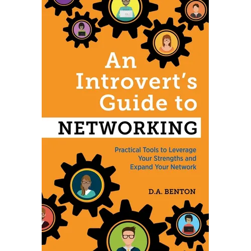 An Introvert's Guide to Networking: Practical Tools to Leverage Your Strengths and Expand Your Network