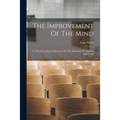 The Improvement Of The Mind: To Which Is Added A Discourse On The Education Of Children And Youth